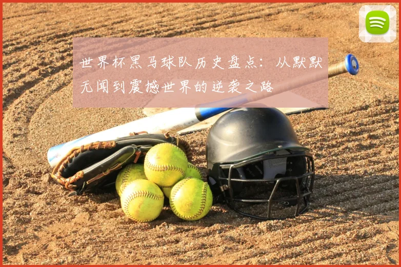 世界杯黑马球队历史盘点：从默默无闻到震撼世界的逆袭之路