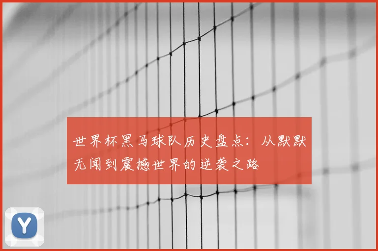 世界杯黑马球队历史盘点:从默默无闻到震撼世界的逆袭之路
