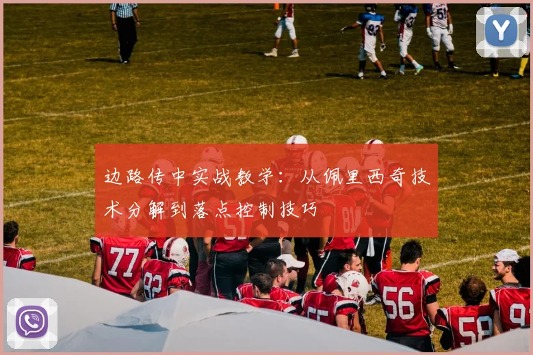 边路传中实战教学:从佩里西奇技术分解到落点控制技巧