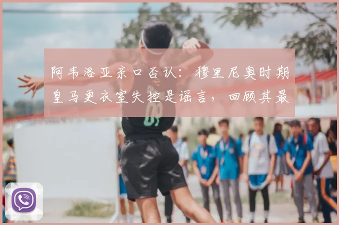 阿韦洛亚亲口否认:穆里尼奥时期皇马更衣室失控是谣言,回顾其最佳战绩